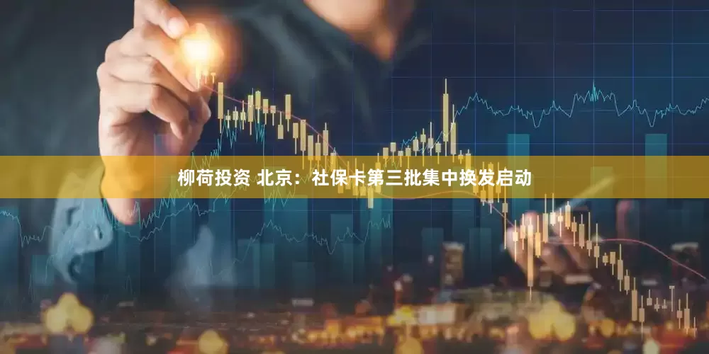 柳荷投资 北京：社保卡第三批集中换发启动