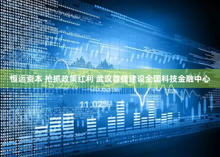 恒运资本 抢抓政策红利 武汉首提建设全国科技金融中心