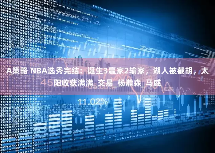 A策略 NBA选秀完结：诞生3赢家2输家，湖人被截胡，太阳收获满满_交易_杨瀚森_马威