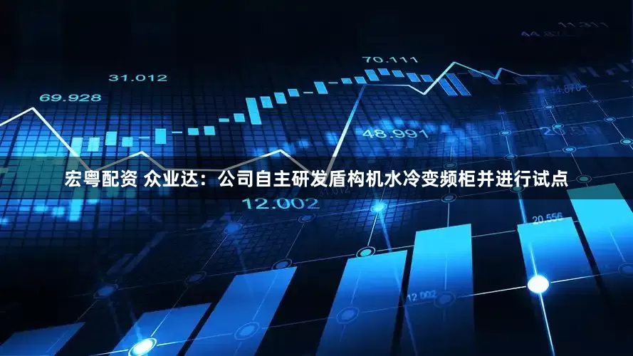 宏粤配资 众业达：公司自主研发盾构机水冷变频柜并进行试点