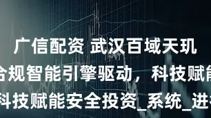 广信配资 武汉百域天玑AI量化：合规智能引擎驱动，科技赋能安全投资_系统_进行_监管