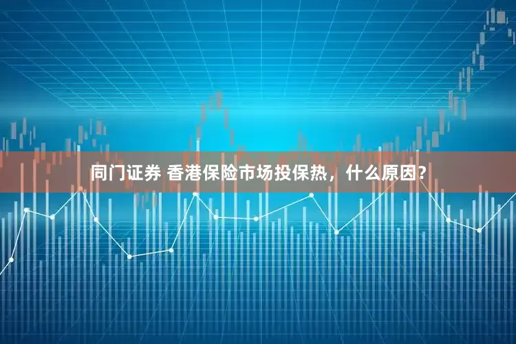 同门证券 香港保险市场投保热，什么原因？