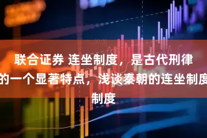 联合证券 连坐制度，是古代刑律的一个显著特点，浅谈秦朝的连坐制度