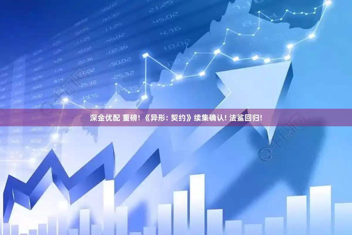 深金优配 重磅! 《异形: 契约》续集确认! 法鲨回归!