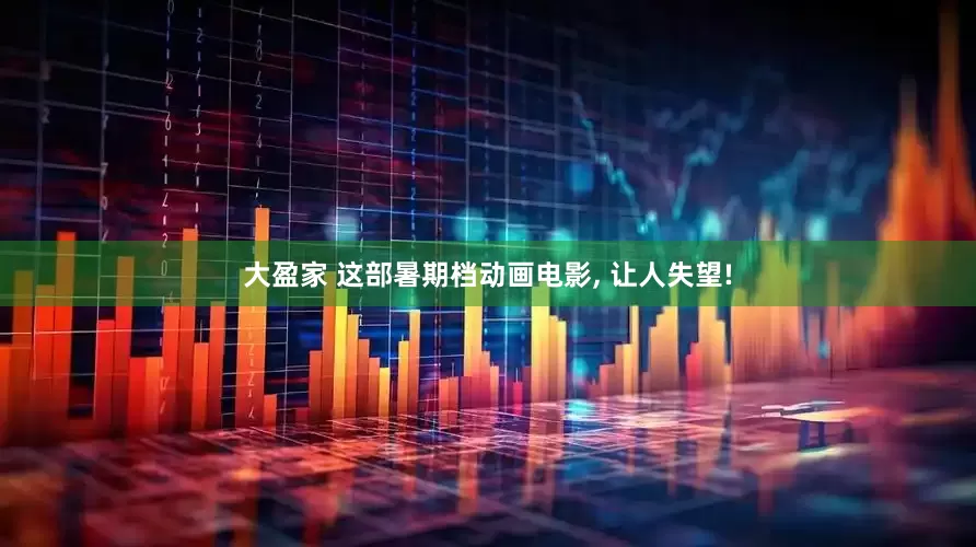 大盈家 这部暑期档动画电影, 让人失望!