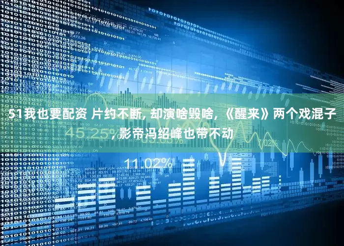 51我也要配资 片约不断, 却演啥毁啥, 《醒来》两个戏混子, 影帝冯绍峰也带不动